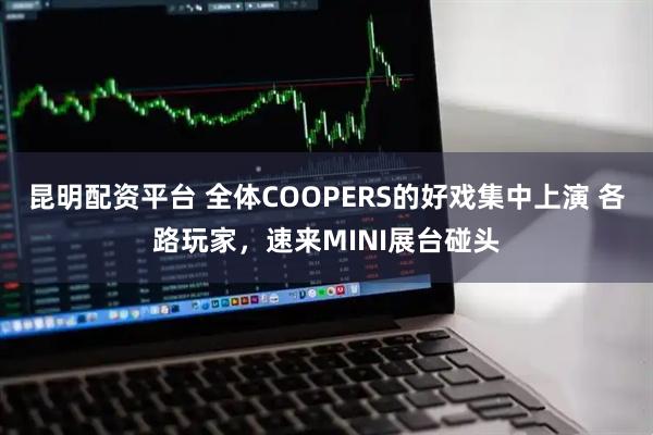 昆明配资平台 全体COOPERS的好戏集中上演 各路玩家，速来MINI展台碰头