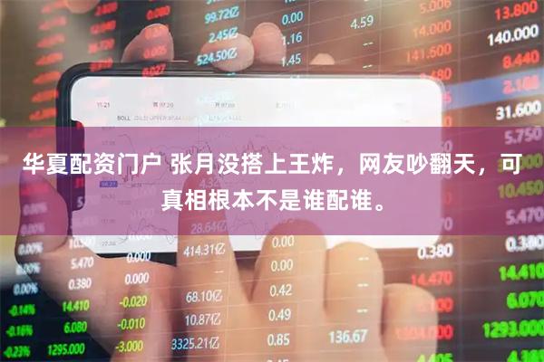 华夏配资门户 张月没搭上王炸，网友吵翻天，可真相根本不是谁配谁。