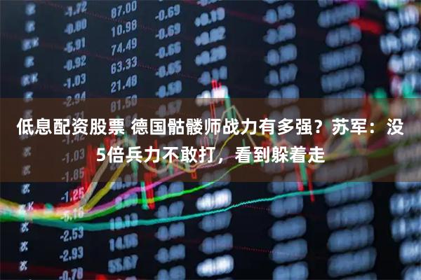 低息配资股票 德国骷髅师战力有多强？苏军：没5倍兵力不敢打，看到躲着走
